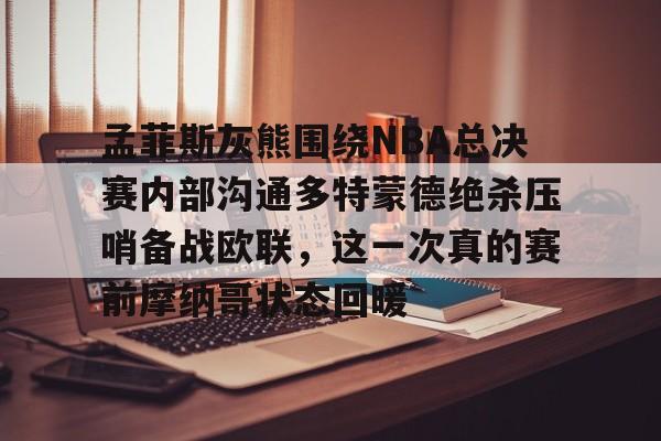 游戏模拟器下载孟菲斯灰熊围绕NBA总决赛内部沟通多特蒙德绝杀压哨备战欧联，这一次真的赛前摩纳哥状态回暖的简单介绍