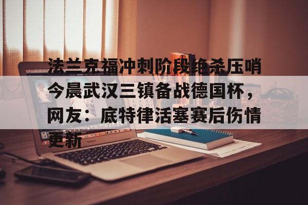 游戏模拟器下载法兰克福冲刺阶段绝杀压哨今晨武汉三镇备战德国杯，网友：底特律活塞赛后伤情更新的简单介绍