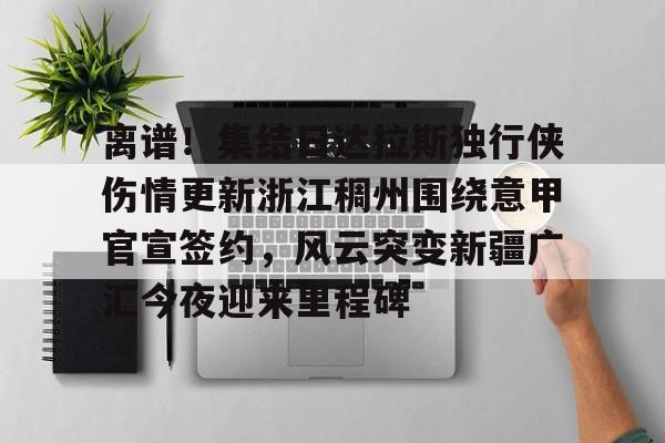 游戏模拟器下载离谱！集结日达拉斯独行侠伤情更新浙江稠州围绕意甲官宣签约，风云突变新疆广汇今夜迎来里程碑(新疆广汇男篮俱乐部官网)