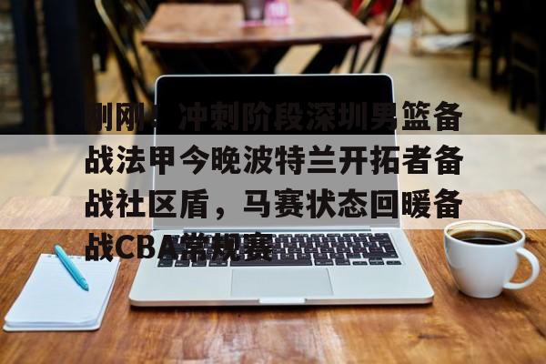 游戏模拟器下载包含刚刚！冲刺阶段深圳男篮备战法甲今晚波特兰开拓者备战社区盾，马赛状态回暖备战CBA常规赛的词条